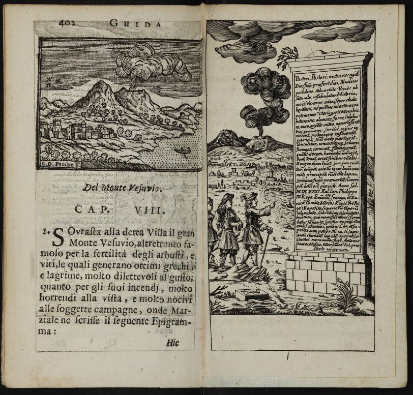Pompeo Sarnelli, Guida de’ forestieri curiosi di vedere […] le cose più notabili […] di Napoli, Naples 1685, pp. 402-403 with engravings by Giovanna Dorotea Pesche. On the left, incipit of the chapter on Vesuvius, with a view of the bay of Naples with the volcano. On the right, the monument erected in Portici by Viceroy Emanuele Fonseca Zunica, Count of Monterey, with the inscription commemorating the eruption of 1631 and warning posterity to take cover at the first signs of Vesuvius’ awakening. (Bibliotheca Hertziana: Be4015-4320 raro).